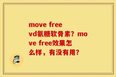 move free vd氨糖软骨素？move free效果怎么样，有没有用？