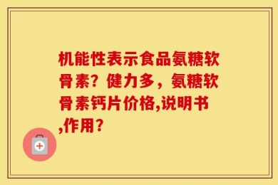 机能性表示食品氨糖软骨素？健力多，氨糖软骨素钙片价格,说明书,作用？
