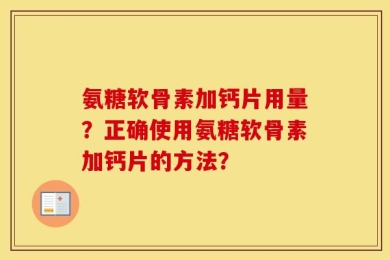 氨糖软骨素加钙片用量？正确使用氨糖软骨素加钙片的方法？