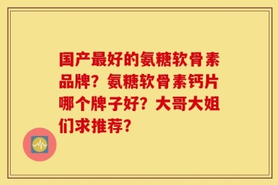 国产最好的氨糖软骨素品牌？氨糖软骨素钙片哪个牌子好？大哥大姐们求推荐？