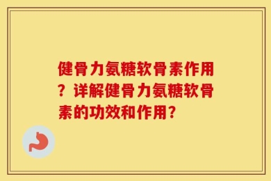 健骨力氨糖软骨素作用？详解健骨力氨糖软骨素的功效和作用？