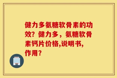 健力多氨糖软骨素的功效？健力多，氨糖软骨素钙片价格,说明书,作用？
