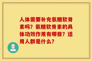人体需要补充氨糖软骨素吗？氨糖软骨素的具体功效作用有哪些？适用人群是什么？