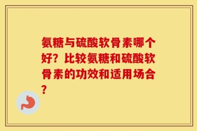 氨糖与硫酸软骨素哪个好？比较氨糖和硫酸软骨素的功效和适用场合？