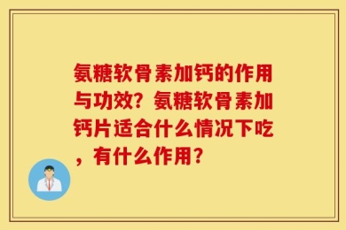 氨糖软骨素加钙的作用与功效？氨糖软骨素加钙片适合什么情况下吃，有什么作用？