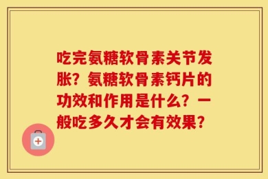 吃完氨糖软骨素关节发胀？氨糖软骨素钙片的功效和作用是什么？一般吃多久才会有效果？