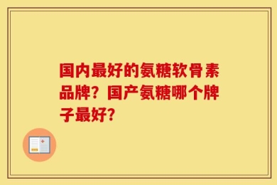 国内最好的氨糖软骨素品牌？国产氨糖哪个牌子最好？