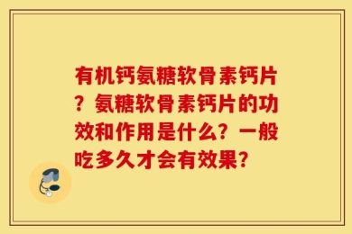 有机钙氨糖软骨素钙片？氨糖软骨素钙片的功效和作用是什么？一般吃多久才会有效果？