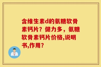 含维生素d的氨糖软骨素钙片？健力多，氨糖软骨素钙片价格,说明书,作用？