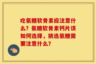 吃氨糖软骨素应注意什么？氨糖软骨素钙片该如何选择，挑选氨糖需要注意什么？