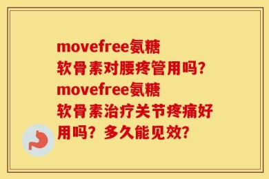 movefree氨糖软骨素对腰疼管用吗？movefree氨糖软骨素治疗关节疼痛好用吗？多久能见效？