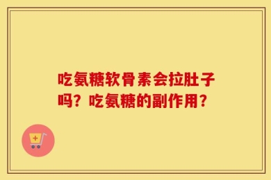 吃氨糖软骨素会拉肚子吗？吃氨糖的副作用？
