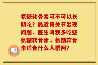 氨糖软骨素可不可以长期吃？最近骨关节出现问题，医生叫我多吃些氨糖软骨素，氨糖软骨素适合什么人群阿？
