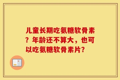儿童长期吃氨糖软骨素？年龄还不算大，也可以吃氨糖软骨素片？