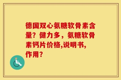 德国双心氨糖软骨素含量？健力多，氨糖软骨素钙片价格,说明书,作用？