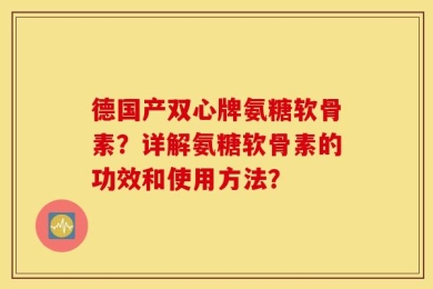 德国产双心牌氨糖软骨素？详解氨糖软骨素的功效和使用方法？