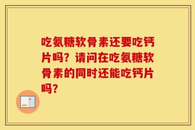 吃氨糖软骨素还要吃钙片吗？请问在吃氨糖软骨素的同时还能吃钙片吗？