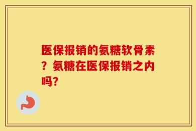 医保报销的氨糖软骨素？氨糖在医保报销之内吗？