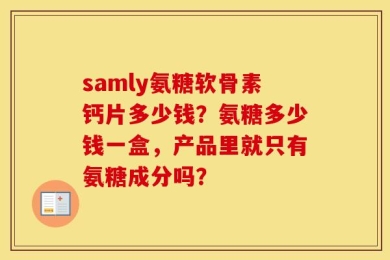 samly氨糖软骨素钙片多少钱？氨糖多少钱一盒，产品里就只有氨糖成分吗？