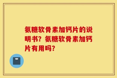 氨糖软骨素加钙片的说明书？氨糖软骨素加钙片有用吗？