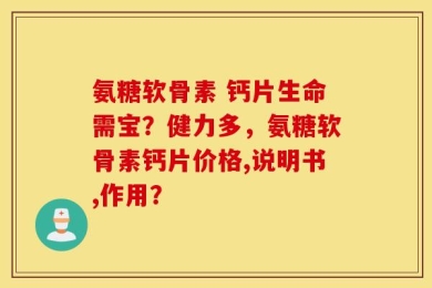 氨糖软骨素 钙片生命需宝？健力多，氨糖软骨素钙片价格,说明书,作用？