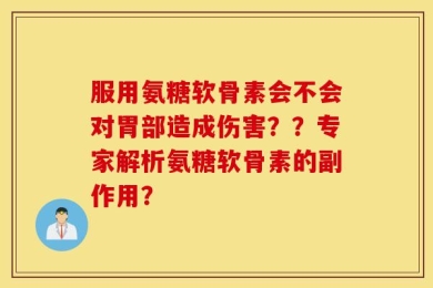 服用氨糖软骨素会不会对胃部造成伤害？？专家解析氨糖软骨素的副作用？