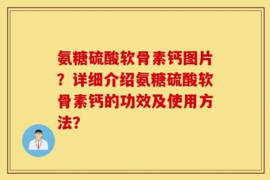 氨糖硫酸软骨素钙图片？详细介绍氨糖硫酸软骨素钙的功效及使用方法？