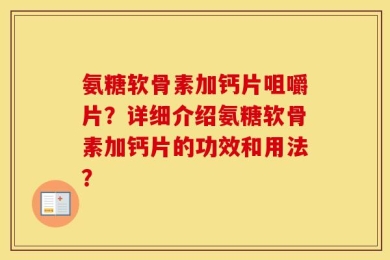 氨糖软骨素加钙片咀嚼片？详细介绍氨糖软骨素加钙片的功效和用法？