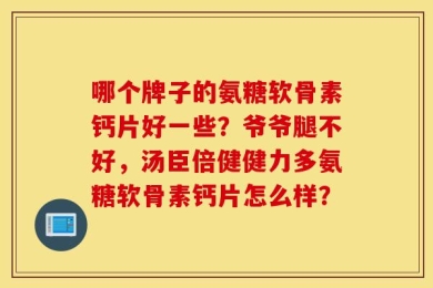 哪个牌子的氨糖软骨素钙片好一些？爷爷腿不好，汤臣倍健健力多氨糖软骨素钙片怎么样？