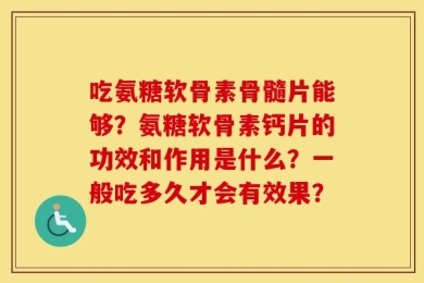 吃氨糖软骨素骨髓片能够？氨糖软骨素钙片的功效和作用是什么？一般吃多久才会有效果？