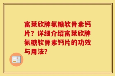 富莱欣牌氨糖软骨素钙片？详细介绍富莱欣牌氨糖软骨素钙片的功效与用法？