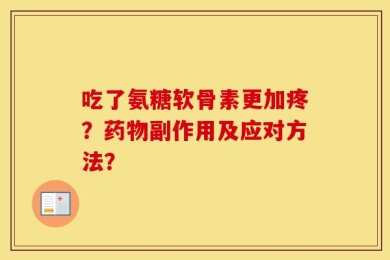 吃了氨糖软骨素更加疼？药物副作用及应对方法？