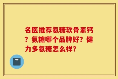 名医推荐氨糖软骨素钙？氨糖哪个品牌好？健力多氨糖怎么样？