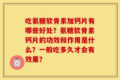 吃氨糖软骨素加钙片有哪些好处？氨糖软骨素钙片的功效和作用是什么？一般吃多久才会有效果？