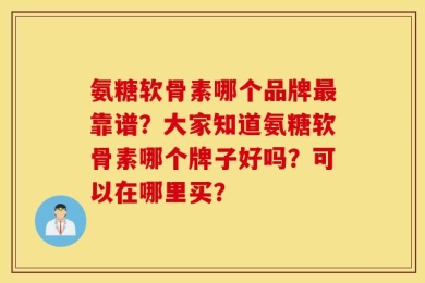 氨糖软骨素哪个品牌最靠谱？大家知道氨糖软骨素哪个牌子好吗？可以在哪里买？