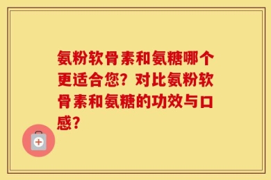 氨粉软骨素和氨糖哪个更适合您？对比氨粉软骨素和氨糖的功效与口感？