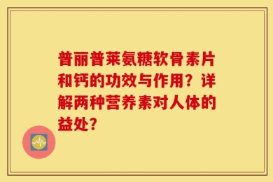 普丽普莱氨糖软骨素片和钙的功效与作用？详解两种营养素对人体的益处？