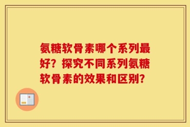 氨糖软骨素哪个系列最好？探究不同系列氨糖软骨素的效果和区别？
