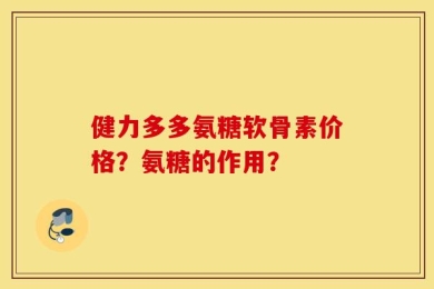 健力多多氨糖软骨素价格？氨糖的作用？