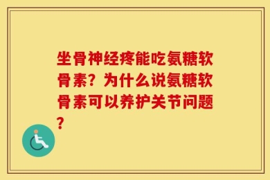 坐骨神经疼能吃氨糖软骨素？为什么说氨糖软骨素可以养护关节问题？