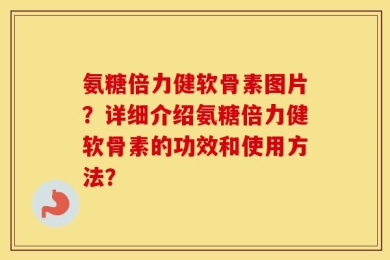 氨糖倍力健软骨素图片？详细介绍氨糖倍力健软骨素的功效和使用方法？