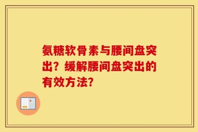 氨糖软骨素与腰间盘突出？缓解腰间盘突出的有效方法？