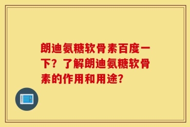 朗迪氨糖软骨素百度一下？了解朗迪氨糖软骨素的作用和用途？