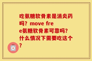 吃氨糖软骨素是消炎药吗？move free氨糖软骨素可靠吗？什么情况下需要吃这个？