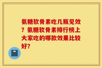 氨糖软骨素吃几瓶见效？氨糖软骨素排行榜上大家吃的哪款效果比较好？