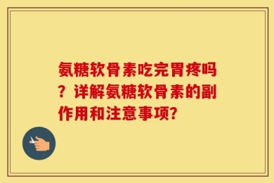 氨糖软骨素吃完胃疼吗？详解氨糖软骨素的副作用和注意事项？