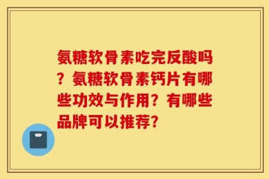 氨糖软骨素吃完反酸吗？氨糖软骨素钙片有哪些功效与作用？有哪些品牌可以推荐？