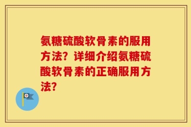 氨糖硫酸软骨素的服用方法？详细介绍氨糖硫酸软骨素的正确服用方法？