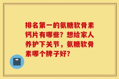 排名第一的氨糖软骨素钙片有哪些？想给家人养护下关节，氨糖软骨素哪个牌子好？