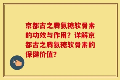 京都古之腾氨糖软骨素的功效与作用？详解京都古之腾氨糖软骨素的保健价值？